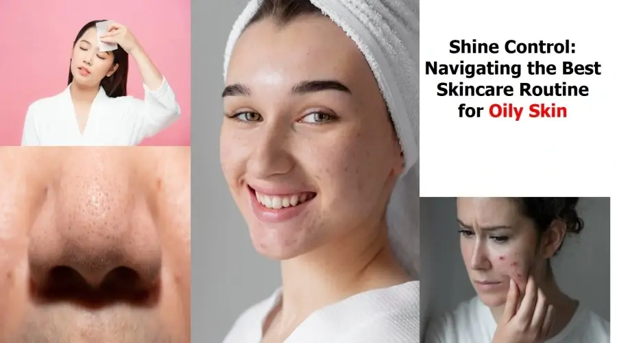 Shine Control: Navigating the Best Skincare Routine for Oily Skin